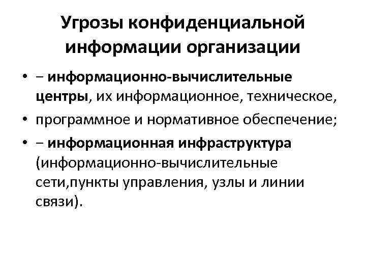 Угрозы конфиденциальной информации организации • − информационно-вычислительные центры, их информационное, техническое, • программное и