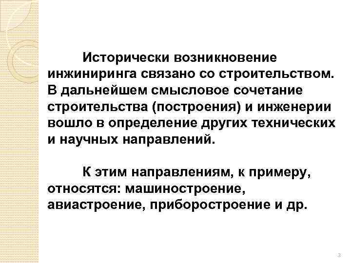 Исторически возникновение инжиниринга связано со строительством. В дальнейшем смысловое сочетание строительства (построения) и инженерии