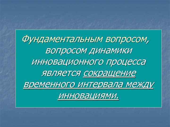 Фундаментальным вопросом, вопросом динамики инновационного процесса является сокращение временного интервала между инновациями. 