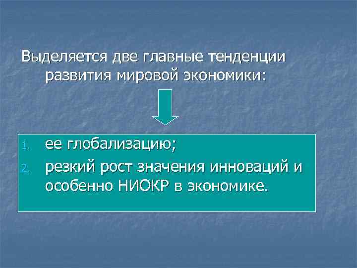 Выделяется две главные тенденции развития мировой экономики: 1. 2. ее глобализацию; резкий рост значения