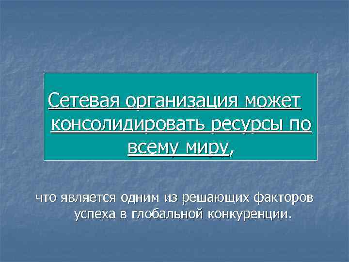 Сетевая организация может консолидировать ресурсы по всему миру, что является одним из решающих факторов