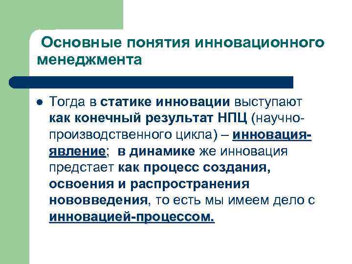 Основные понятия инновационного менеджмента l Тогда в статике инновации выступают как конечный результат НПЦ