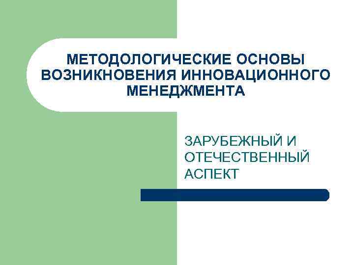 МЕТОДОЛОГИЧЕСКИЕ ОСНОВЫ ВОЗНИКНОВЕНИЯ ИННОВАЦИОННОГО МЕНЕДЖМЕНТА ЗАРУБЕЖНЫЙ И ОТЕЧЕСТВЕННЫЙ АСПЕКТ 