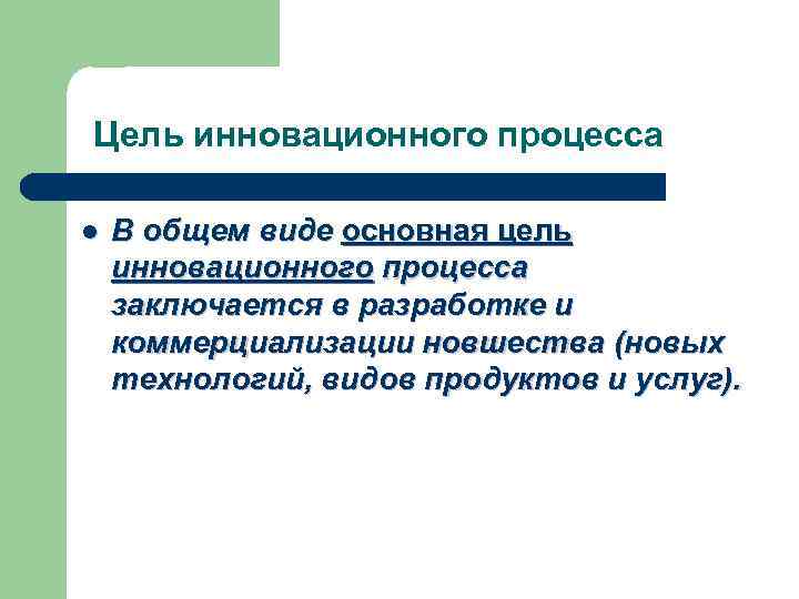 Цель инновационного процесса l В общем виде основная цель инновационного процесса заключается в разработке