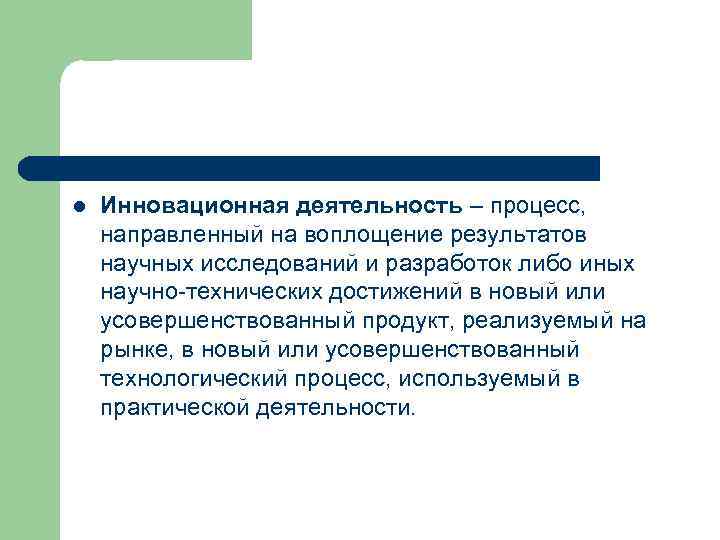 l Инновационная деятельность – процесс, направленный на воплощение результатов научных исследований и разработок либо