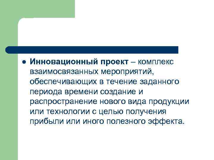 l Инновационный проект – комплекс взаимосвязанных мероприятий, обеспечивающих в течение заданного периода времени создание