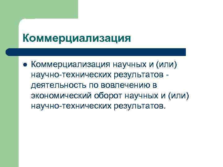 Коммерциализация l Коммерциализация научных и (или) научно-технических результатов - деятельность по вовлечению в экономический