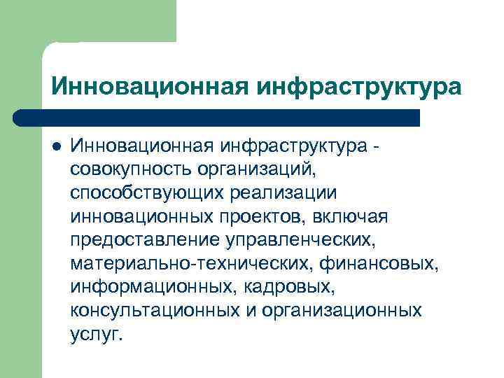 Инновационная инфраструктура l Инновационная инфраструктура - совокупность организаций, способствующих реализации инновационных проектов, включая предоставление