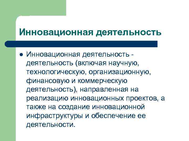 Инновационная деятельность l Инновационная деятельность - деятельность (включая научную, технологическую, организационную, финансовую и коммерческую