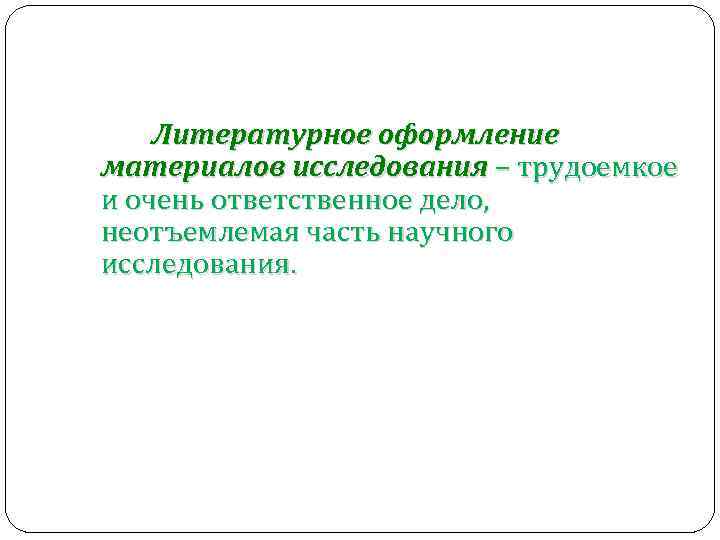 Литературное оформление материалов исследования – трудоемкое и очень ответственное дело, неотъемлемая часть научного исследования.