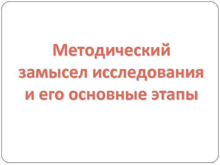 Методический замысел исследования и его основные этапы 