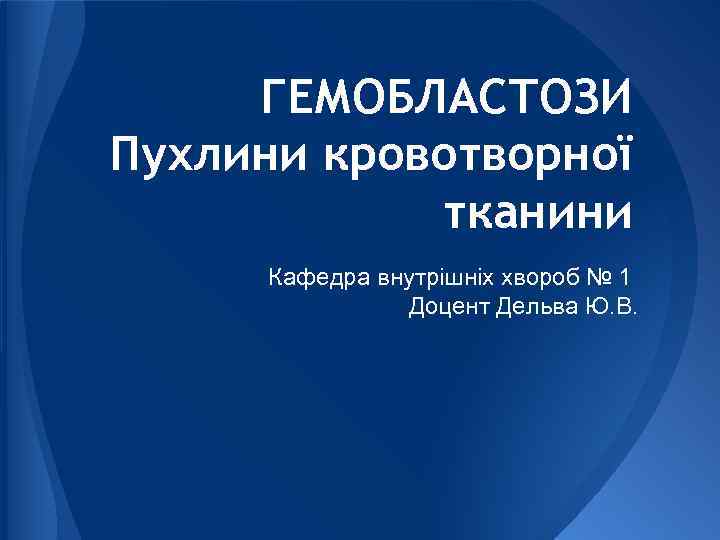 ГЕМОБЛАСТОЗИ Пухлини кровотворної тканини Кафедра внутрішніх хвороб № 1 Доцент Дельва Ю. В. 