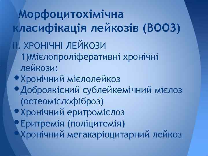 Морфоцитохімічна класифікація лейкозів (ВООЗ) IІ. ХРОНІЧНІ ЛЕЙКОЗИ 1)Мієлопроліферативні хронічні лейкози: Хронічний мієлолейкоз Доброякісний сублейкемічний