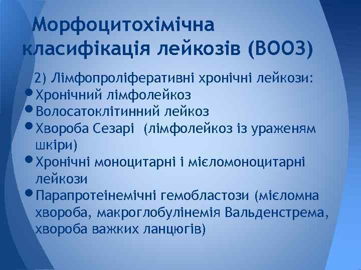 Морфоцитохімічна класифікація лейкозів (ВООЗ) 2) Лімфопроліферативні хронічні лейкози: Хронічний лімфолейкоз Волосатоклітинний лейкоз Хвороба Сезарі