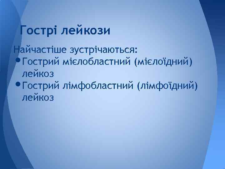 Гострі лейкози Найчастіше зустрічаються: Гострий мієлобластний (мієлоїдний) лейкоз Гострий лімфобластний (лімфоїдний) лейкоз • •