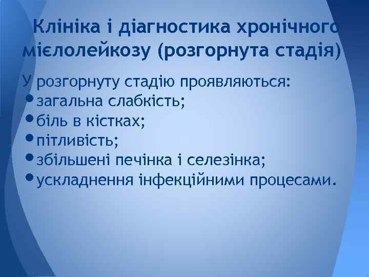 Клініка і діагностика хронічного мієлолейкозу (розгорнута стадія) У розгорнуту стадію проявляються: загальна слабкість; біль