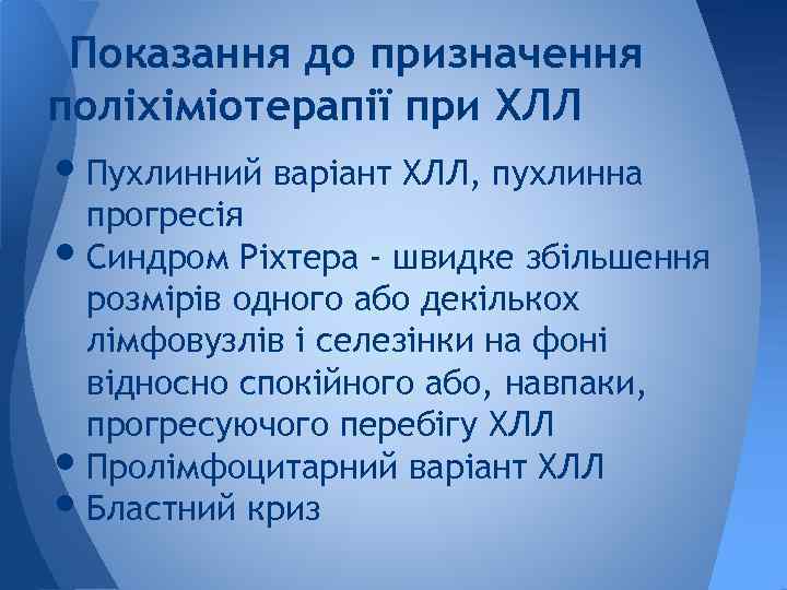 Показання до призначення поліхіміотерапії при ХЛЛ • Пухлинний варіант ХЛЛ, пухлинна прогресія • Синдром