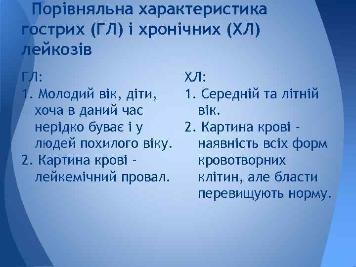 Порівняльна характеристика гострих (ГЛ) і хронічних (ХЛ) лейкозів ГЛ: ХЛ: 1. Молодий вік, діти,