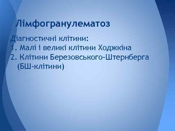 Лімфогранулематоз Діагностичні клітини: 1. Малі і великі клітини Ходжкіна 2. Клітини Березовського-Штернберга (БШ-клітини) 