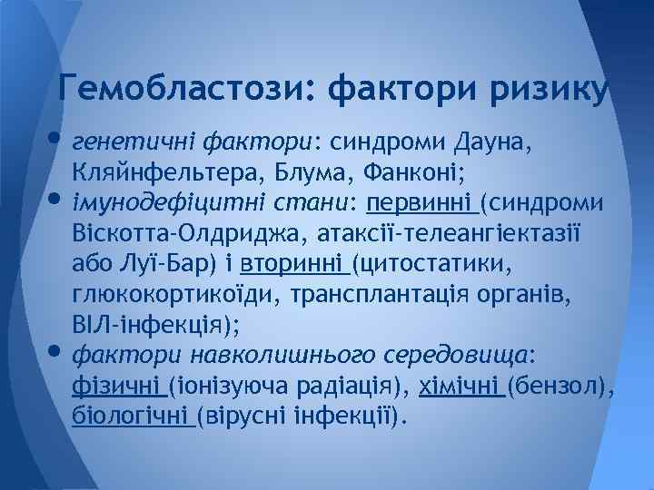 Гемобластози: фактори ризику • генетичні фактори: синдроми Дауна, Кляйнфельтера, Блума, Фанконі; • імунодефіцитні стани: