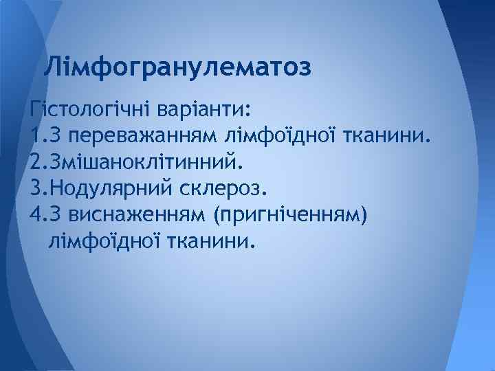 Лімфогранулематоз Гістологічні варіанти: 1. З переважанням лімфоїдної тканини. 2. Змішаноклітинний. 3. Нодулярний склероз. 4.