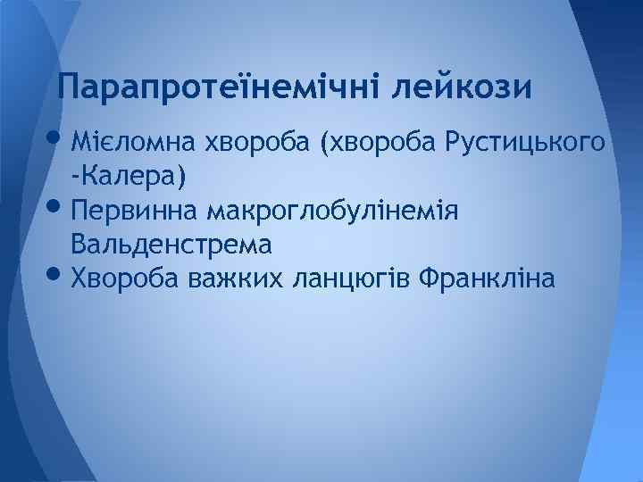 Парапротеїнемічні лейкози • Мієломна хвороба (хвороба Рустицького -Калера) • Первинна макроглобулінемія Вальденстрема • Хвороба