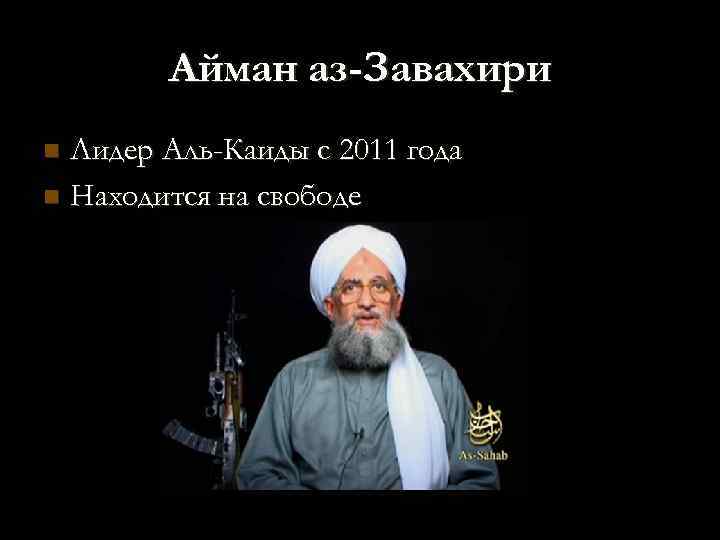 Айман аз-Завахири Лидер Аль-Каиды с 2011 года n Находится на свободе n 