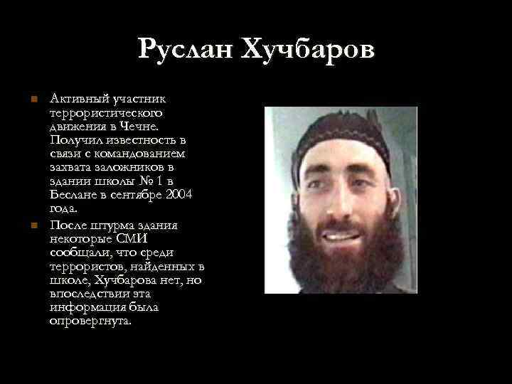 Руслан Хучбаров n n Активный участник террористического движения в Чечне. Получил известность в связи