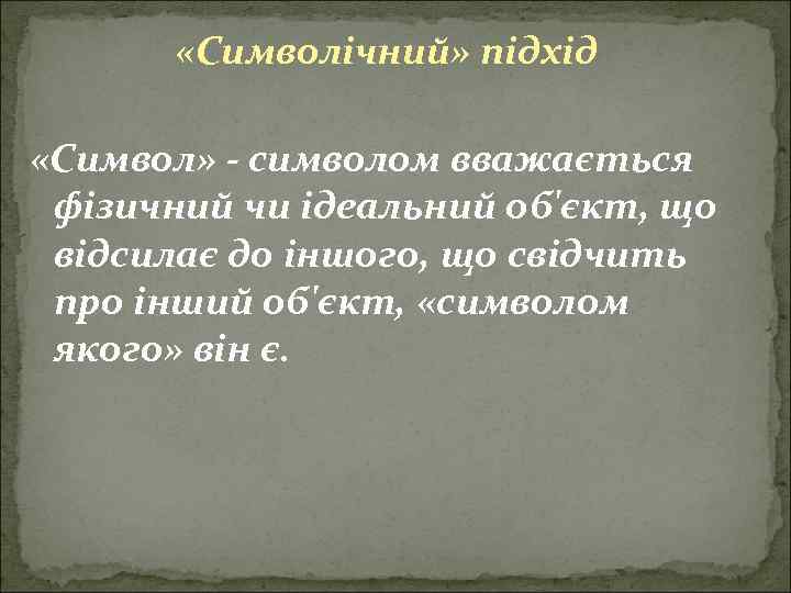  «Символічний» підхід «Символ» - символом вважається фізичний чи ідеальний об'єкт, що відсилає до