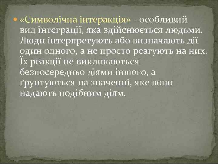  «Символічна інтеракція» - особливий вид інтеграції, яка здійснюється людьми. Люди інтерпретують або визначають