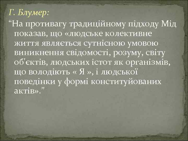 Г. Блумер: “На противагу традиційному підходу Мід показав, що «людське колективне життя являється сутнісною