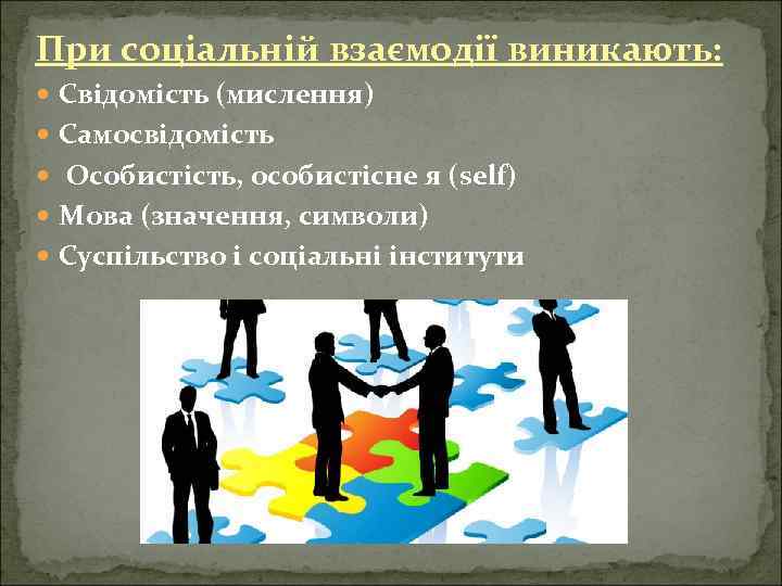 При соціальній взаємодії виникають: Свідомість (мислення) Самосвідомість Особистість, особистісне я (self) Мова (значення, символи)