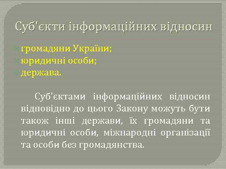Суб'єкти інформаційних відносин громадяни України; юридичні особи; держава. Суб'єктами інформаційних відносин відповідно до цього