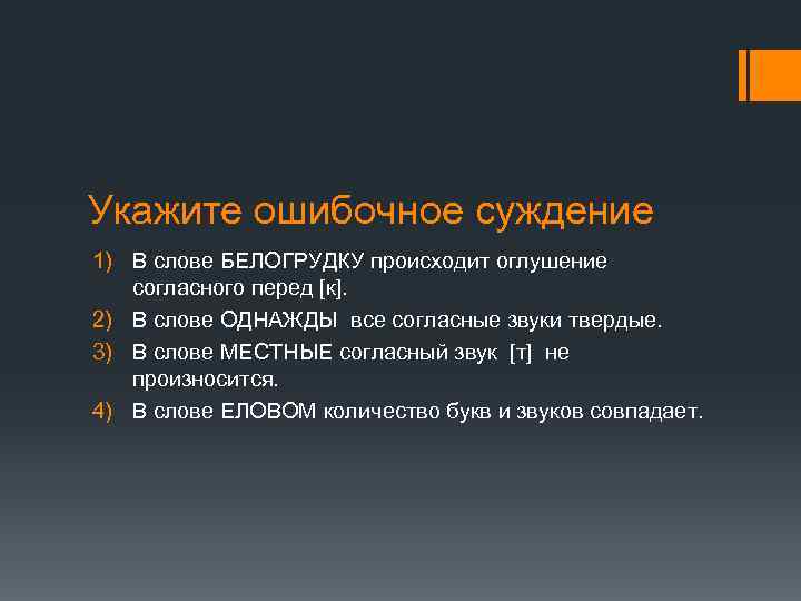 Укажите ошибочное суждение 1) В слове БЕЛОГРУДКУ происходит оглушение согласного перед [к]. 2) В