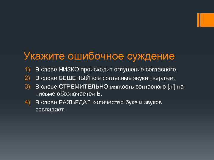 Укажите ошибочное суждение 1) В слове НИЗКО происходит оглушение согласного. 2) В слове БЕШЕНЫЙ
