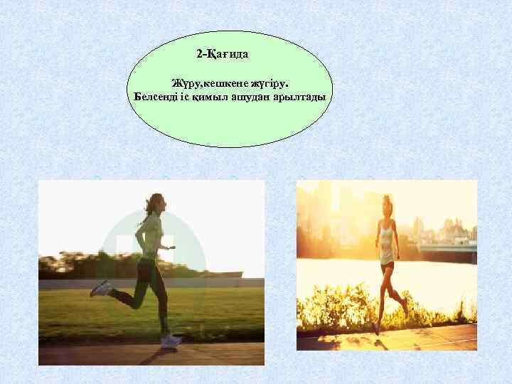 2 -Қағида Жүру, кешкене жүгіру. Белсенді іс қимыл ашудан арылтады 