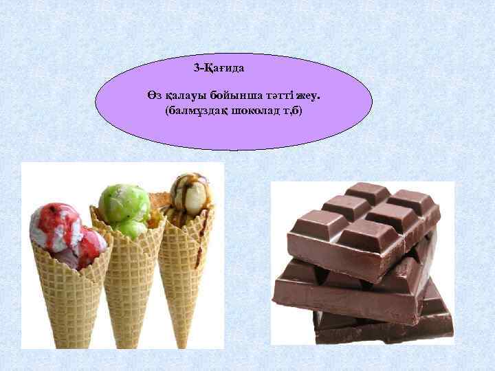 3 -Қағида Өз қалауы бойынша тәтті жеу. (балмұздақ шоколад т, б) 
