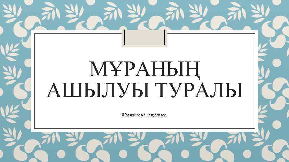 МҰРАНЫҢ АШЫЛУЫ ТУРАЛЫ Жылысова Аңсаған. 
