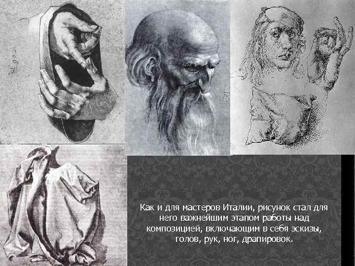 Как и для мастеров Италии, рисунок стал для него важнейшим этапом работы над композицией,