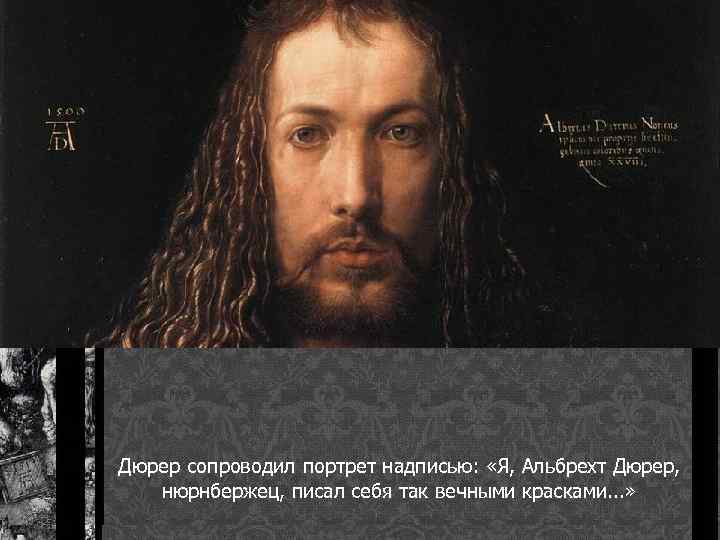 Дюрер сопроводил портрет надписью: «Я, Альбрехт Дюрер, нюрнбержец, писал себя так вечными красками. .