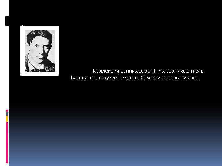 Коллекция ранних работ Пикассо находится в Барселоне, в музее Пикассо. Самые известные из них: