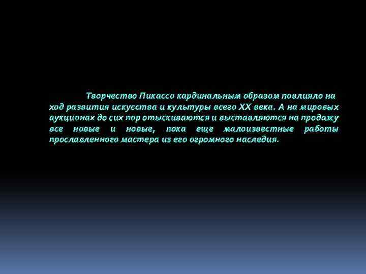 Творчество Пикассо кардинальным образом повлияло на ход развития искусства и культуры всего XX века.