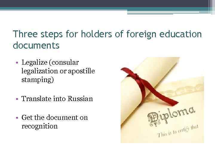 Three steps for holders of foreign education documents • Legalize (consular legalization or apostille