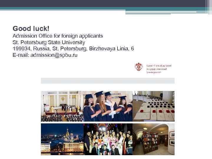 Good luck! Admission Office foreign applicants St. Petersburg State University 199034, Russia, St. Petersburg,