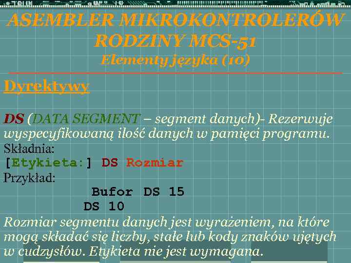 ASEMBLER MIKROKONTROLERÓW RODZINY MCS-51 Elementy języka (10) Dyrektywy DS (DATA SEGMENT – segment danych)-