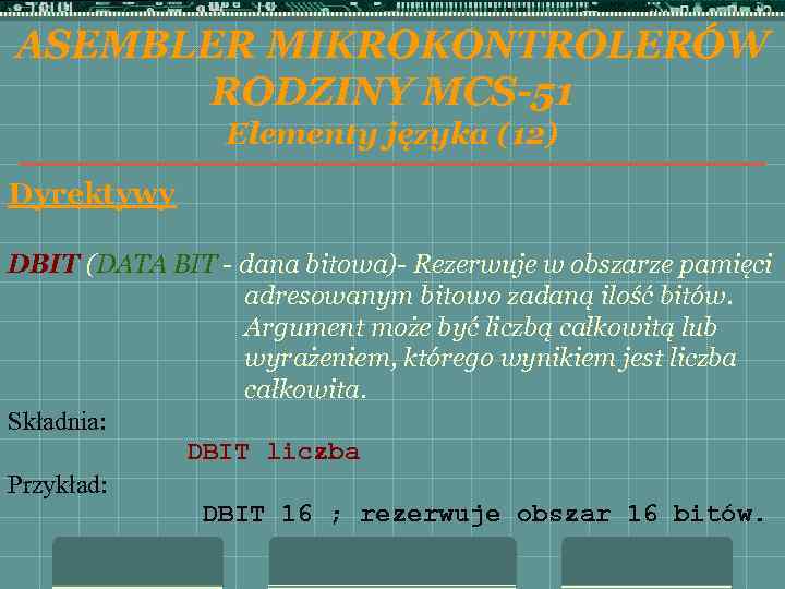 ASEMBLER MIKROKONTROLERÓW RODZINY MCS-51 Elementy języka (12) Dyrektywy DBIT (DATA BIT - dana bitowa)-