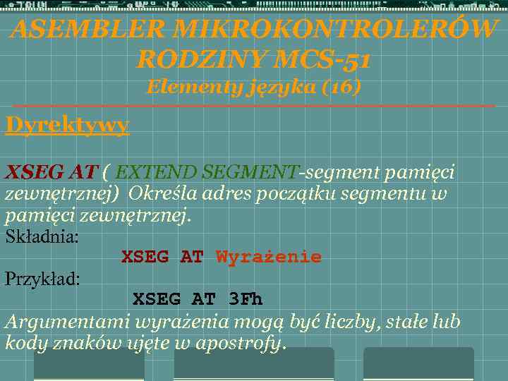 ASEMBLER MIKROKONTROLERÓW RODZINY MCS-51 Elementy języka (16) Dyrektywy XSEG AT ( EXTEND SEGMENT-segment pamięci