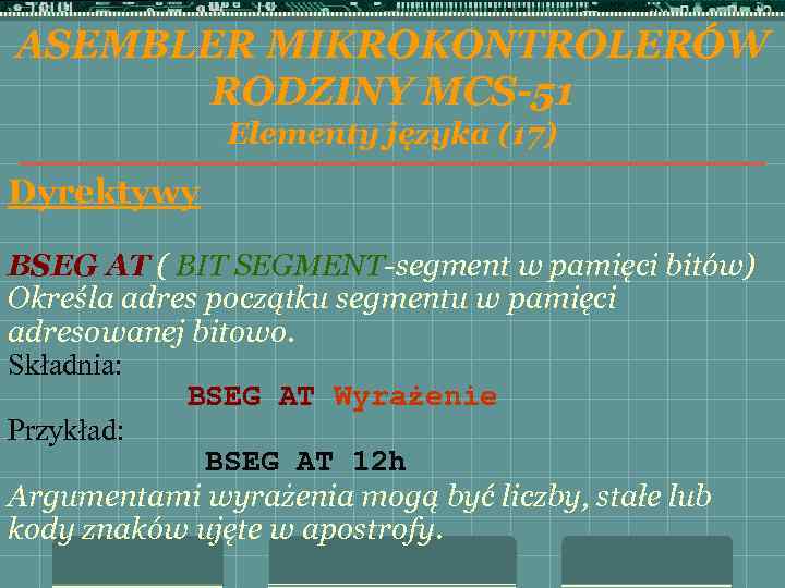 ASEMBLER MIKROKONTROLERÓW RODZINY MCS-51 Elementy języka (17) Dyrektywy BSEG AT ( BIT SEGMENT-segment w
