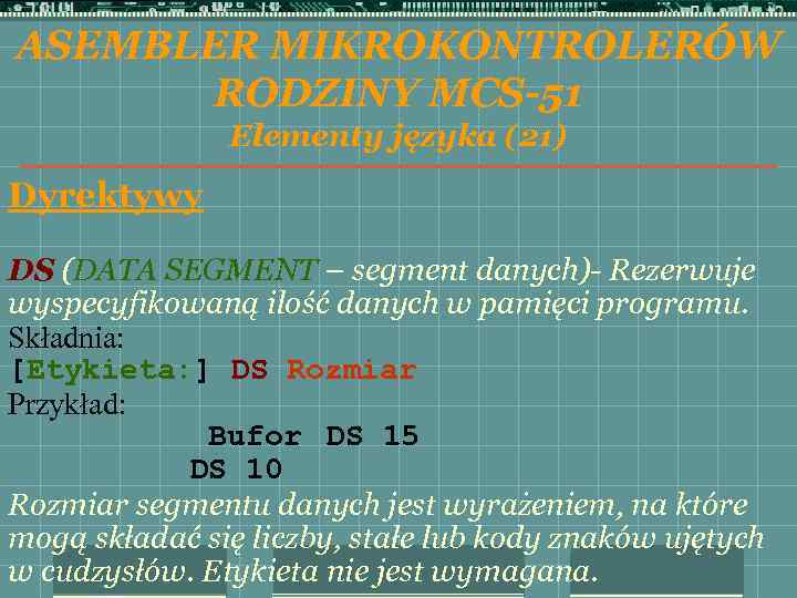 ASEMBLER MIKROKONTROLERÓW RODZINY MCS-51 Elementy języka (21) Dyrektywy DS (DATA SEGMENT – segment danych)-