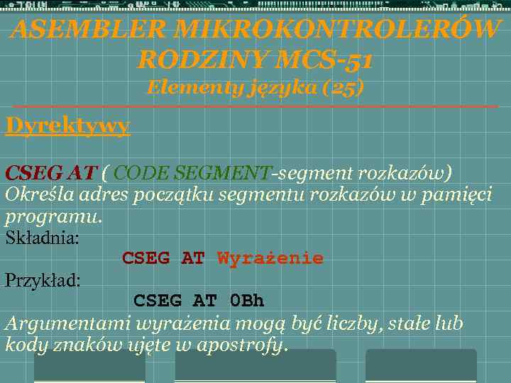 ASEMBLER MIKROKONTROLERÓW RODZINY MCS-51 Elementy języka (25) Dyrektywy CSEG AT ( CODE SEGMENT-segment rozkazów)